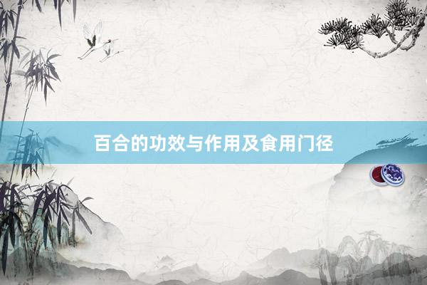 百合的功效与作用及食用门径