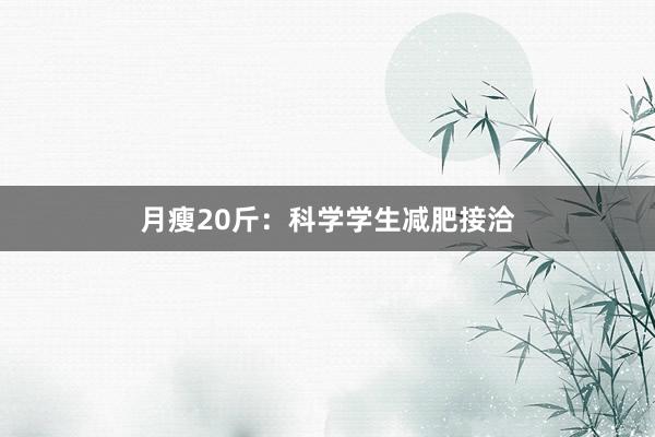 月瘦20斤:科学学生减肥接洽