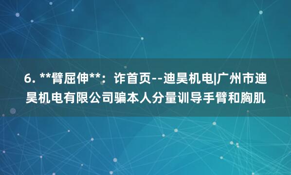 6. **臂屈伸**：诈首页--迪昊机电|广州市迪昊机电有限公司骗本人分量训导手臂和胸肌