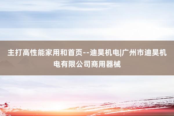 主打高性能家用和首页--迪昊机电|广州市迪昊机电有限公司商用器械